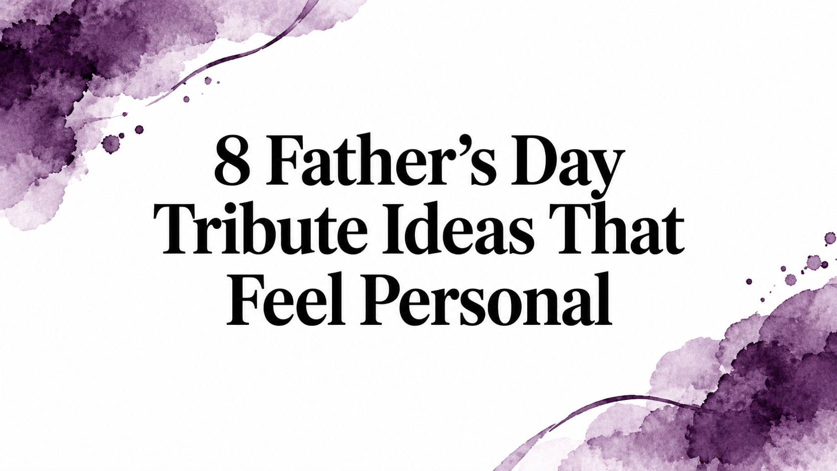 8 Father's Day Tribute Ideas That Feel Personal